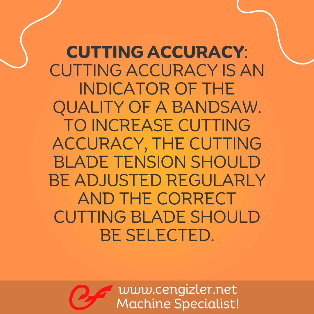 4 Cutting accuracy. Cutting accuracy is an indicator of the quality of a bandsaw. To increase cutting accuracy, the cutting blade tension should be adjusted regularly and the correct cutting blade should be selected